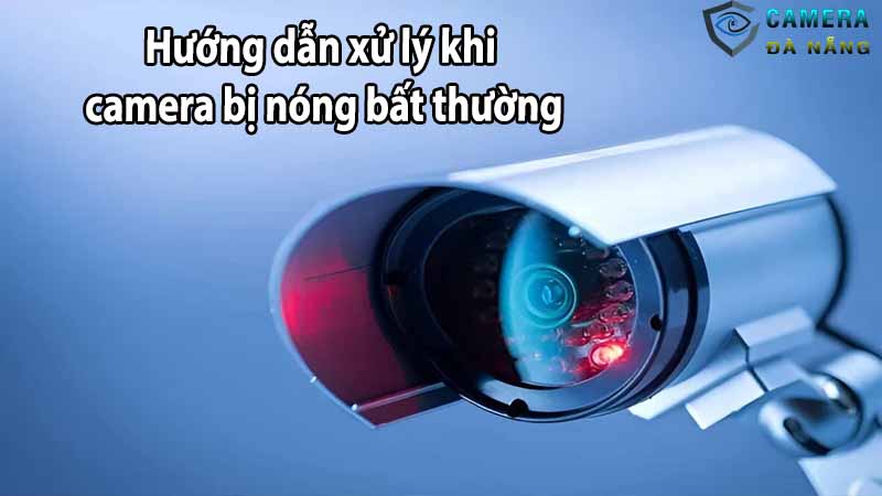 Hướng dẫn xử lý khi camera bị nóng bất thường