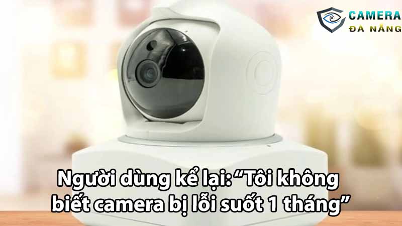 nguoi-dung-ke-lai-toi-khong-biet-camera-bi-loi-suot-1-thang